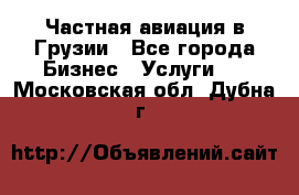 Частная авиация в Грузии - Все города Бизнес » Услуги   . Московская обл.,Дубна г.